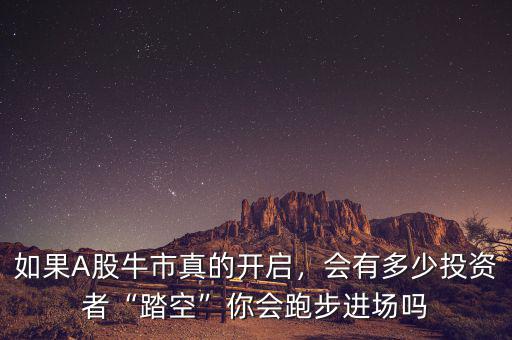 如果A股牛市真的開啟,會有多少投資者“踏空”你會跑步進場嗎