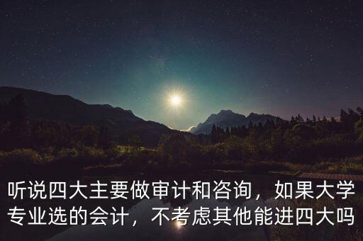 聽說四大主要做審計和咨詢，如果大學專業(yè)選的會計，不考慮其他能進四大嗎