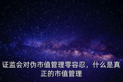 市值管理什么意思,什么是真正的市值管理