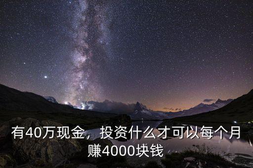 有40萬現(xiàn)金，投資什么才可以每個月賺4000塊錢