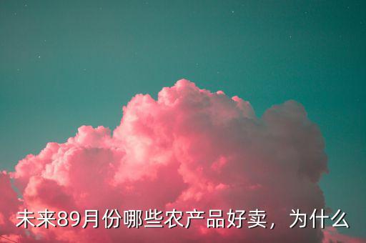 未來89月份哪些農(nóng)產(chǎn)品好賣，為什么