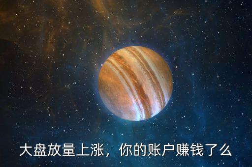 大盤放量上漲，你的賬戶賺錢了么