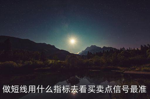 做短線用什么指標(biāo)去看買(mǎi)賣(mài)點(diǎn)信號(hào)最準(zhǔn)