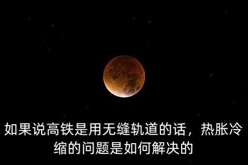 如果說高鐵是用無縫軌道的話，熱脹冷縮的問題是如何解決的