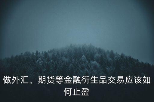 做外匯、期貨等金融衍生品交易應(yīng)該如何止盈