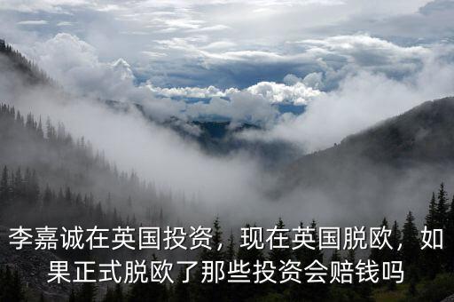 李嘉誠在英國投資，現(xiàn)在英國脫歐，如果正式脫歐了那些投資會賠錢嗎