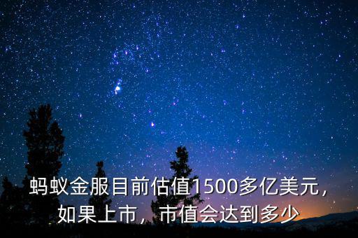 螞蟻金服目前估值1500多億美元，如果上市，市值會(huì)達(dá)到多少