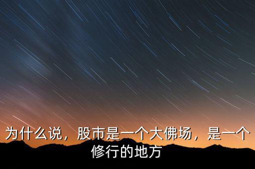 為什么說(shuō)，股市是一個(gè)大佛場(chǎng)，是一個(gè)修行的地方