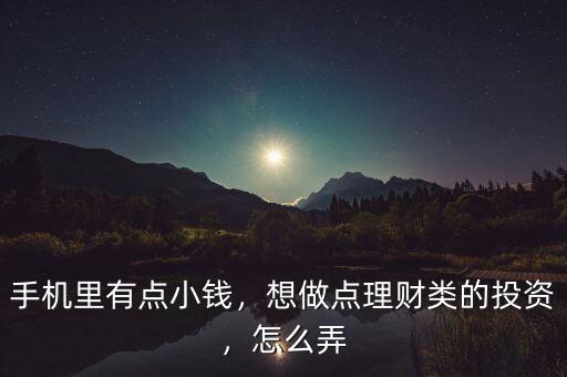 手機(jī)里有點(diǎn)小錢，想做點(diǎn)理財(cái)類的投資，怎么弄