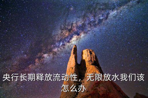 央行長(zhǎng)期釋放流動(dòng)性，無(wú)限放水我們?cè)撛趺崔k