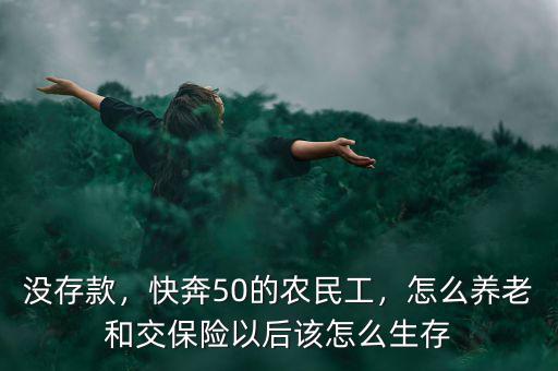 50歲農(nóng)民工沒保險怎么養(yǎng)老,快奔50的農(nóng)民工