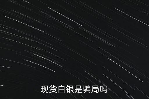 現(xiàn)貨白銀散戶是什么,現(xiàn)貨白銀是騙局嗎