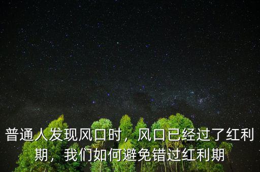 普通人發(fā)現(xiàn)風(fēng)口時(shí)，風(fēng)口已經(jīng)過了紅利期，我們?nèi)绾伪苊忮e(cuò)過紅利期