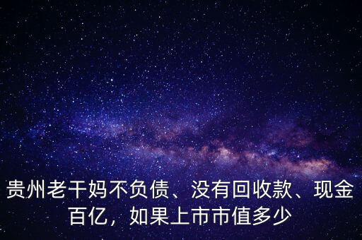 貴州老干媽不負(fù)債、沒有回收款、現(xiàn)金百億，如果上市市值多少