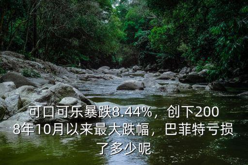 可口可樂暴跌8.44%，創(chuàng)下2008年10月以來最大跌幅，巴菲特虧損了多少呢