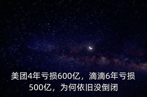 美團4年虧損600億，滴滴6年虧損500億，為何依舊沒倒閉