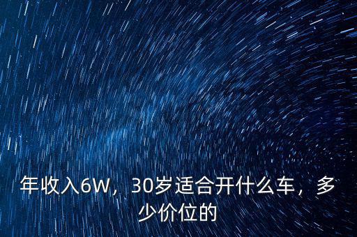 年收入6W，30歲適合開(kāi)什么車(chē)，多少價(jià)位的