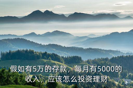 假如有5萬的存款，每月有5000的收入，應(yīng)該怎么投資理財