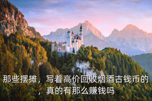 那些擺攤，寫著高價(jià)回收煙酒古錢幣的，真的有那么賺錢嗎