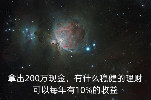 拿出200萬現(xiàn)金，有什么穩(wěn)健的理財(cái)可以每年有10%的收益