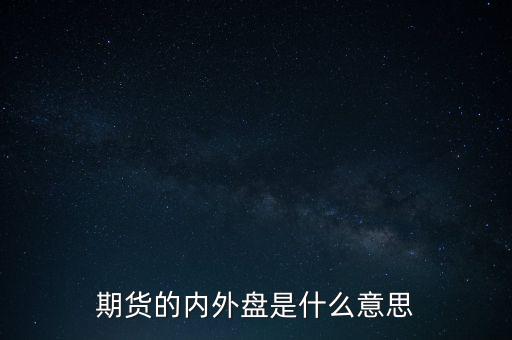 期貨的內(nèi)外盤是什么意思