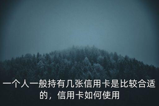 一個人一般持有幾張信用卡是比較合適的，信用卡如何使用