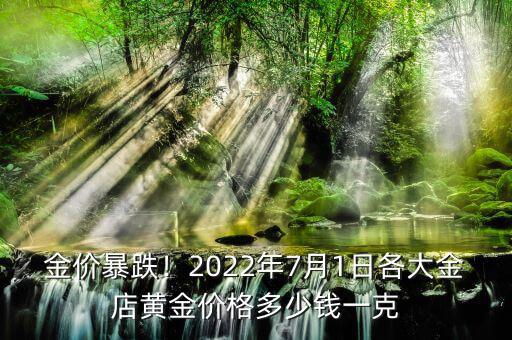 金價(jià)暴跌！2022年7月1日各大金店黃金價(jià)格多少錢一克