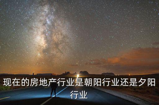 現(xiàn)在的房地產(chǎn)行業(yè)是朝陽行業(yè)還是夕陽行業(yè)