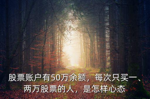 股票賬戶有50萬余額，每次只買一、兩萬股票的人，是怎樣心態(tài)