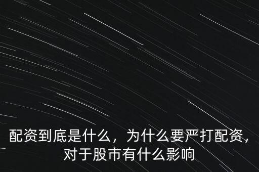 配資到底是什么，為什么要嚴打配資，對于股市有什么影響