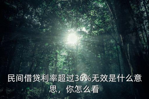 民間借貸利率超過36%無效是什么意思，你怎么看