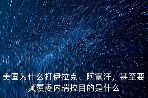 美國為什么打伊拉克、阿富汗，甚至要顛覆委內瑞拉目的是什么