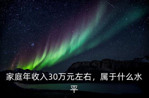 家庭年收入30萬怎么樣,家庭年收入20