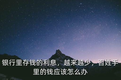 銀行里存錢的利息，越來越少，百姓手里的錢應(yīng)該怎么辦