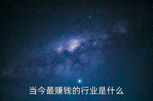 投資什么行業(yè)最賺錢,當今最賺錢的行業(yè)是什么