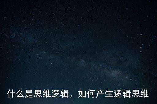 什么是思維邏輯，如何產(chǎn)生邏輯思維