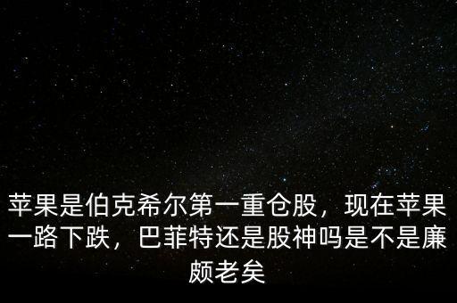 蘋果是伯克希爾第一重倉股，現(xiàn)在蘋果一路下跌，巴菲特還是股神嗎是不是廉頗老矣