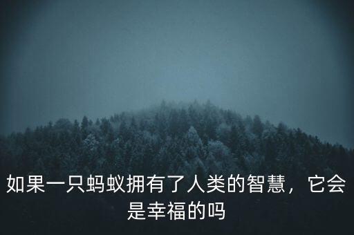 如果一只螞蟻擁有了人類的智慧，它會是幸福的嗎