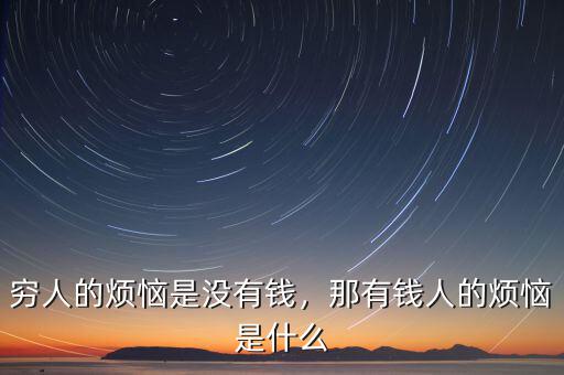 窮人的煩惱是沒有錢，那有錢人的煩惱是什么