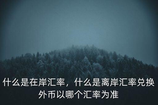 什么是在岸匯率，什么是離岸匯率兌換外幣以哪個匯率為準(zhǔn)