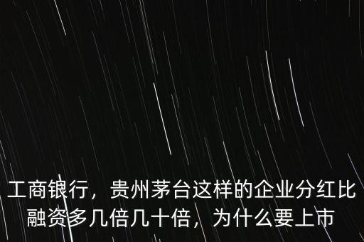 工商銀行，貴州茅臺這樣的企業(yè)分紅比融資多幾倍幾十倍，為什么要上市