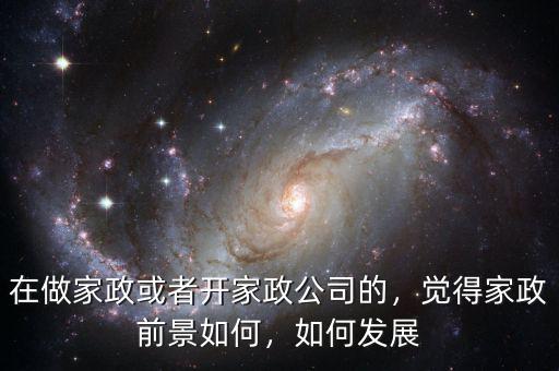 在做家政或者開家政公司的，覺得家政前景如何，如何發(fā)展