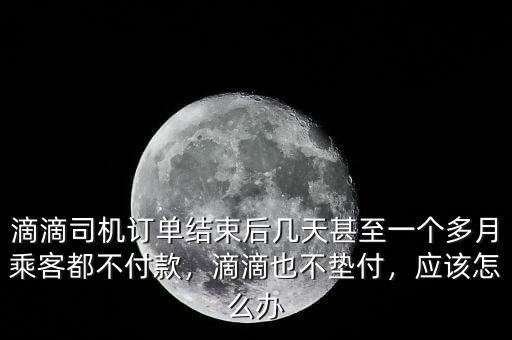 滴滴出行乘客不付款怎么辦,滴滴乘客拒不付款