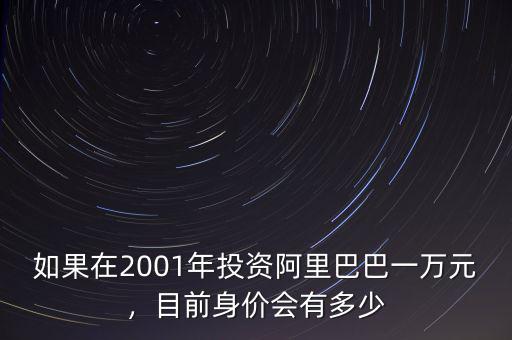 如果在2001年投資阿里巴巴一萬(wàn)元，目前身價(jià)會(huì)有多少