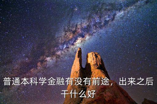 普通本科學(xué)金融有沒有前途，出來之后干什么好