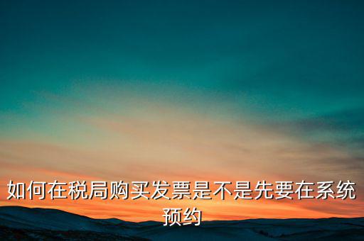 發(fā)票怎么購(gòu)買(mǎi),如何在稅局購(gòu)買(mǎi)發(fā)票