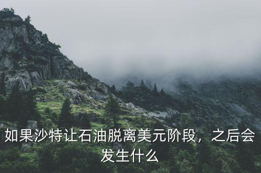 如果沙特讓石油脫離美元階段，之后會發(fā)生什么