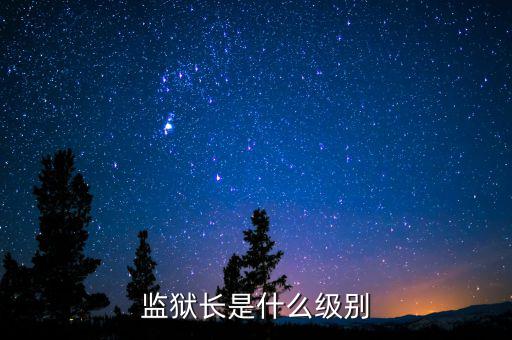 監(jiān)獄長(zhǎng)是什么級(jí)別