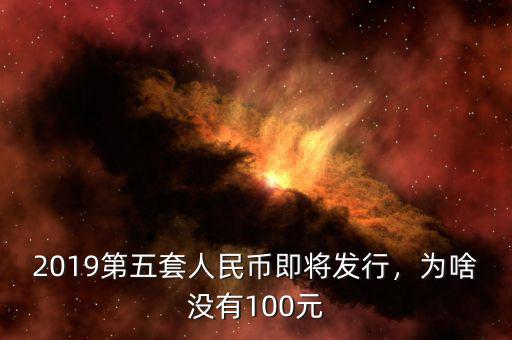 2019第五套人民幣即將發(fā)行，為啥沒(méi)有100元