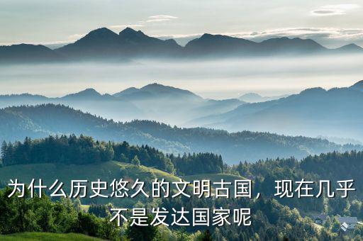為什么歷史悠久的文明古國，現(xiàn)在幾乎不是發(fā)達國家呢